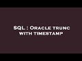 SQL : Oracle trunc with timestamp