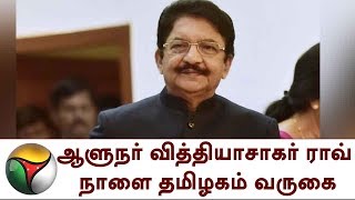 ஆளுநர் வித்தியாசாகர் ராவ் நாளை தமிழகம் வருகை | Governor Vidyasagar Rao to Visit Tomorrow