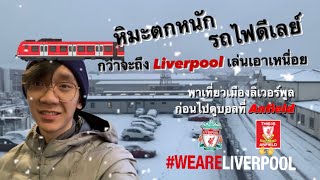 หิมะตกหนัก รถไฟดีเลย์ กว่าจะถึง Liverpool เล่นเอาเหนื่อย | พาเที่ยว Liverpool หนึ่งวันตอนกลางวัน