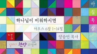 20241211 다움교회 아침묵상 [하나님이 미워하시면, 아모스 6장 1~14절] 양승언목사