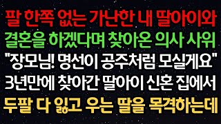 실화사연 - 팔한쪽 없는 가난한 딸아이와 결혼을 하겠다며 찾아온 의사 사위_장모님! 명선이 공주처럼 모실게요_3년만에 찾아간 딸아이 신혼집에서 두 팔 다 잃고 우는 딸을 목격하는데