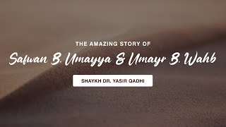 The Amazing Story of Ṣafwān B. Umayya \u0026 `Umayr B. Wahb | Shaykh Dr. Yasir Qadhi