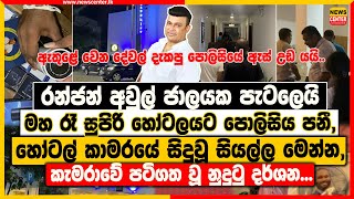 රන්ජන් අවුල් ජාලයක පැටලෙයි | මහරෑ සුපිරි හෝටලයට පොලිසිය පනී | හෝටල් කාමරයේ සිදුවූ සියල්ල මෙන්න