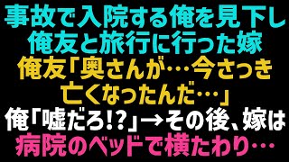 【スカッとする話】事故に遭い入院する俺を軽蔑し友人と旅行に行った嫁。俺友「お前の奥さん…さっき息を引き取ったよ…」俺「何言ってんの？」→病院に駆けつけた結果、嫁はベッドの上で…【修羅場】【朗読】