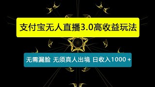 最新支付宝无人直播3.0高收益玩法 无需漏脸，日收入1000＋