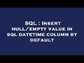 SQL : Insert null/empty value in sql datetime column by default