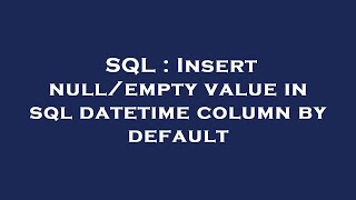 SQL : Insert null/empty value in sql datetime column by default