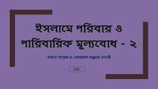 আলোচনাঃ ইসলামে পরিবার ও পারিবারিক মূল্যবোধ - ২ ।। Dr. Mohammad Monzur-E-Elahi