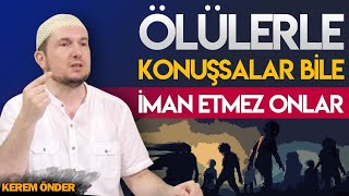 Ölülerle konuşsalar bile iman etmez onlar! / Kerem Önder