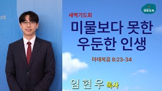 샘물교회/새벽기도회/[새벽기도회]미물보다 못한 우둔한 인생/마태복음 8:23-34/임현우 목사[20250203]