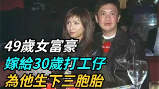 49歲千萬女富豪嫁給30歲打工仔，為他生下三胞胎，他憑啥？【趣聞奇事說】#好奇零零漆 #社會紀實