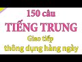 150 câu tiếng trung giao tiếp thông dụng hàng ngày