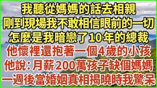 我聽從媽媽的話去相親，剛到現場我不敢相信眼前的一切，怎麼是我暗戀了10年的總裁，他懷裡還抱著一個4歲的小孩，他說：月薪200萬孩子缺個媽媽，一週後當婚姻真相揭曉時我驚呆！#生活經驗 #情感故事