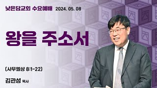 김관성 목사  낮은담교회 수요예배   2024. 5. 8 “왕을 주소서”  사무엘상 8:1-22