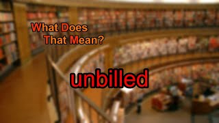 What does unbilled mean?