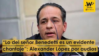 “Lo del señor Benedetti es un evidente chantaje”: Alexander López
