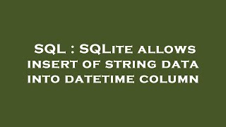 SQL : SQLite allows insert of string data into datetime column