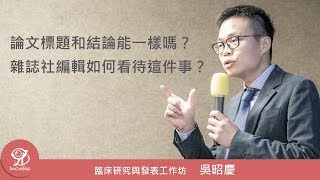 論文標題和結論能一樣嗎？雜誌社編輯如何看待這件事？《臨床研究與發表工作坊》@ 2019 / 9 / 1