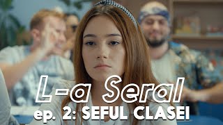 L-A SERAL | Episodul 2: SEFUL CLASEI