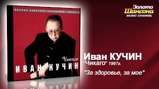 Иван Кучин - За здоровье, за моё (Audio)