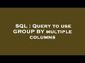 SQL : Query to use GROUP BY multiple columns