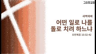 어떤 일로 나를 돌로 치려 하느냐ㅣ요한복음 10:32-42ㅣ그소망교회 새벽예배ㅣ2025.02.07