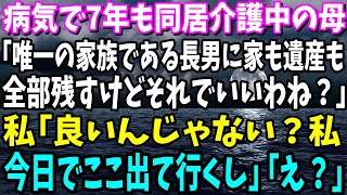 【スカッと】病気で7年も同居介護中の母「唯一の家族である長男に家も遺産も全部残すけどそれでいいわね？」私「良いんじゃない？私今日でここ出て行くし」母「え？」【総集編】