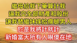 繼母給我下藥算計我，逼我交全部財產和股份，讓我替繼妹嫁給瘸腿男人，於是我將計就計，新婚當天所有人嚇傻在地！