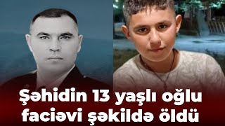 Vətən müharibəsi şəhidinin 13 yaşlı oğlu faciəvi şəkildə öldü