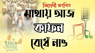 মাথায় আজ কাফন বেধেঁ নাও//Mathay aj kafon bedhe nao// jihadi song