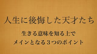 人生に後悔した天才たち・生きる意味を知る上でメインとなる３つのポイント『生きる意味109』2