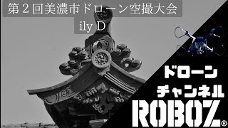 第２回美濃市ドローン空撮大会　優秀賞　～ily D～　美濃市主催　ROBOZ運営