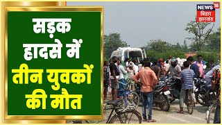 Gopalganj में सड़क हादसे में एक ही परिवार के तीन युवकों की मौत, अज्ञात वाहन ने मारी टक्कर | Breaking