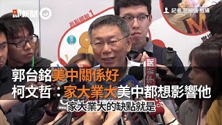 郭台銘美中關係好　柯文哲：家大業大美中都想影響他