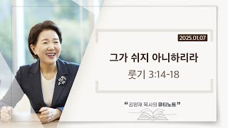 [큐티노트] 2025-01-07 (화)｜룻기 3:14-18｜그가 쉬지 아니하리라｜김양재 목사