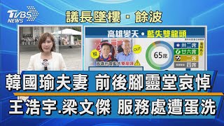 韓國瑜夫妻 前後腳靈堂哀悼 王浩宇.梁文傑 服務處遭蛋洗