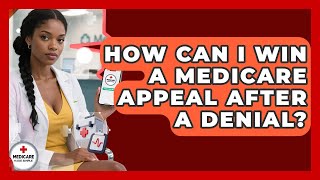 How Can I Win A Medicare Appeal After A Denial? - Medicare Made Simple Guide