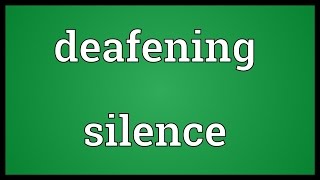 Deafening silence Meaning
