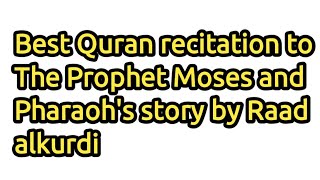 Best Quran recitation to The Prophet Moses and Pharaoh's story by Raad alkurd