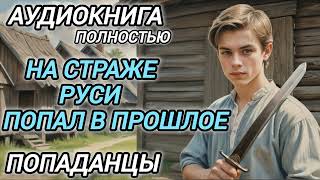 Аудиокнига ПОПАДАНЦЫ В ПРОШЛОЕ: НА СТРАЖЕ РУСИ ПОПАЛ В ПРОШЛОЕ