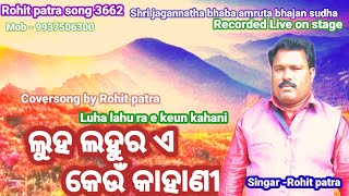 Luhalahura a keun kahani/ଲୁହଲହୁର ଏ କେଉଁ କାହାଣୀ#CoversongRohit patra#Odiabhajanmelody#Rohit patr song