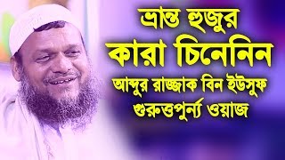 ভ্রান্ত হুজুর কারা চিনেনিন | আব্দুর রাজ্জাক বিন ইউসুফ  | abdur razzak bin yousuf new waz