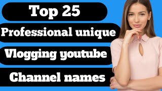 Top 25 Professional vlogging youtube channel name ideas.