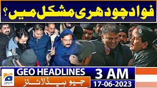 Geo News Headlines 3 AM | Fawad Chaudhary in big trouble? | 17th June 2023