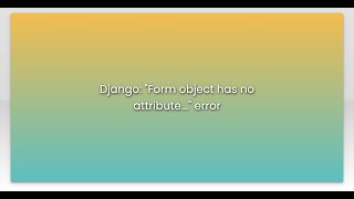 Django: "Form object has no attribute..." error