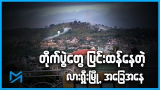 တိုက်ပွဲတွေပြင်းထန်နေတဲ့ လားရှိုးမြို့ အခြေအနေ