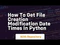 How to get file creation modification date times in python