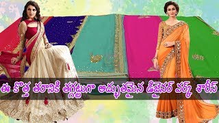 ఈ కొత్త తరానికి తగ్గట్టుగా అద్భుతమైన డిజైనర్ వర్క్ శారీస్...మీ ముందు