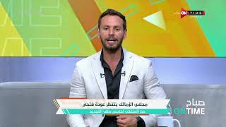 صباح ONTime - مجلس الزمالك ينتظر عودة مصطفى فتحي من المنتخب لحسم ملف التجديد