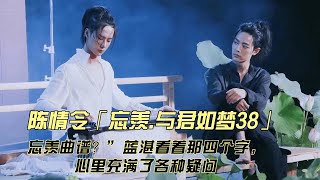 陈情令「忘羡 与君如梦38」“忘羡曲谱？”蓝湛看着那四个字，心里充满了各种疑问